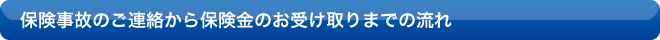 保険事故のご連絡から保険金のお受け取りまでの流れ